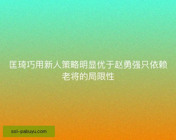匡琦巧用新人策略明显优于赵勇强只依赖老将的局限性